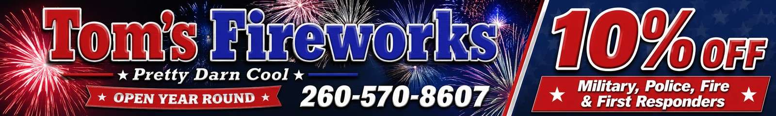 Tom's Fireworks - Pretty Darn Cool - Open Year Round - 260-570-8607 - 10% off Military, Police, Fire and First Responders